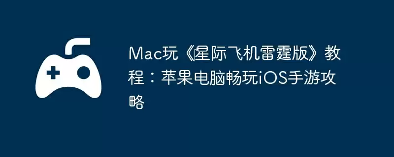 Mac玩《星际飞机雷霆版》教程:苹果电脑畅玩iOS手游攻略
