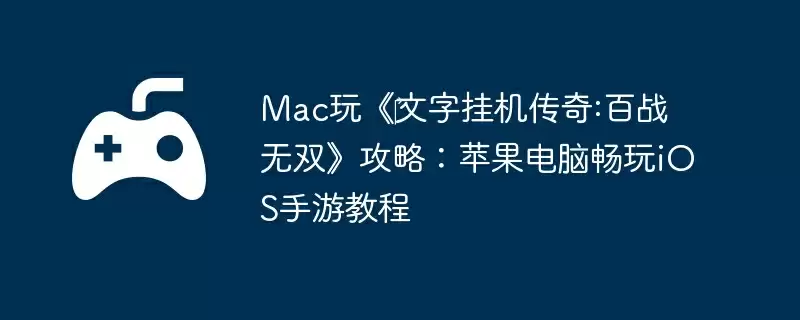 Mac玩《文字挂机传奇:百战无双》攻略:苹果电脑畅玩iOS手游教程
