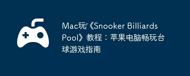 Mac玩‎《Snooker Billiards Pool》教程：苹果电脑畅玩台球游戏指南