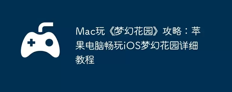 Mac玩《‎梦幻花园》攻略：苹果电脑畅玩iOS梦幻花园详细教程