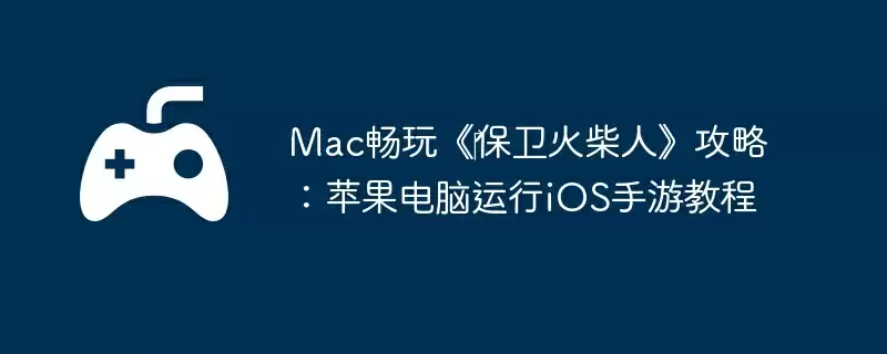 Mac畅玩《保卫火柴人》攻略:苹果电脑运行iOS手游教程