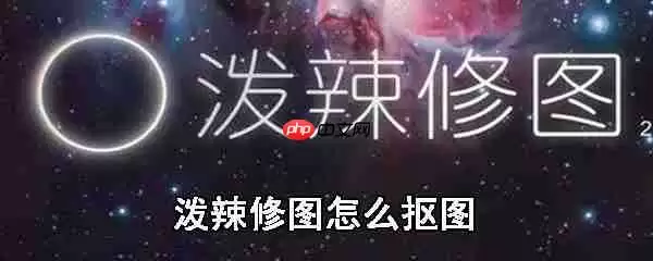 泼辣修图怎么抠图_泼辣修图抠图功能介绍