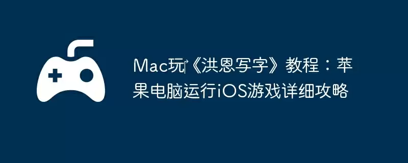 Mac玩《洪恩写字》教程:苹果电脑运行iOS游戏详细攻略