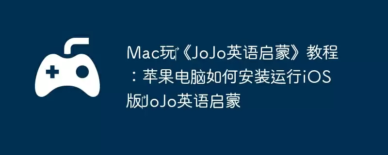 Mac玩‎《JoJo英语启蒙》教程：苹果电脑如何安装运行iOS版‎JoJo英语启蒙