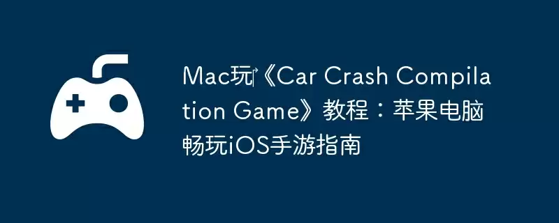 Mac玩‎《Car Crash Compilation Game》教程：苹果电脑畅玩iOS手游指南