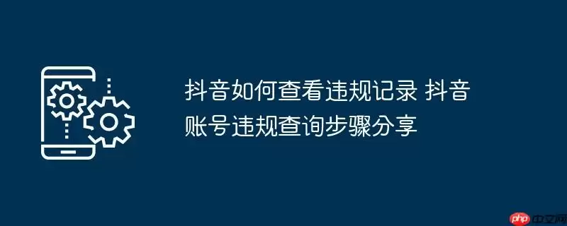 抖音如何查看违规记录 抖音账号违规查询步骤分享