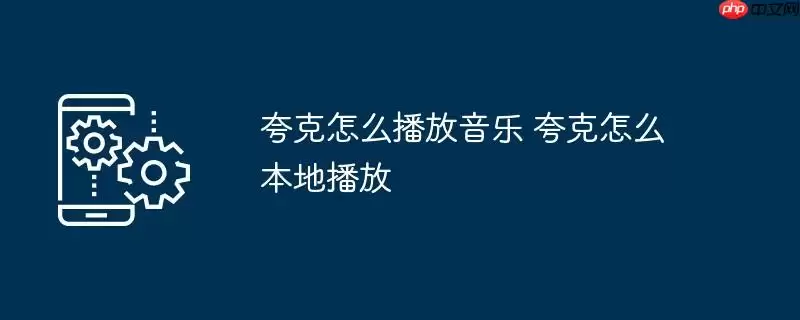夸克怎么播放音乐 夸克怎么本地播放