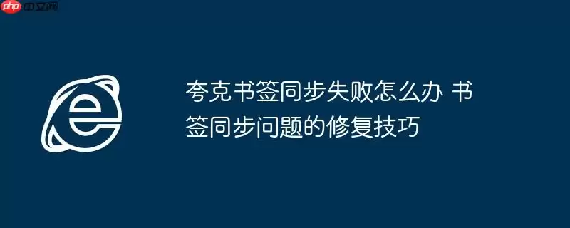 夸克书签同步失败怎么办 书签同步问题的修复技巧