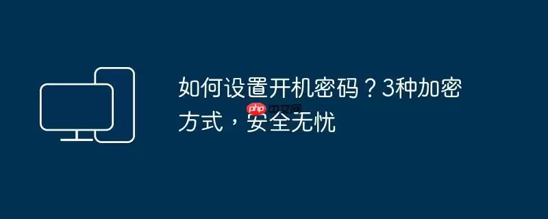 如何设置开机密码？3种加密方式，安全无忧