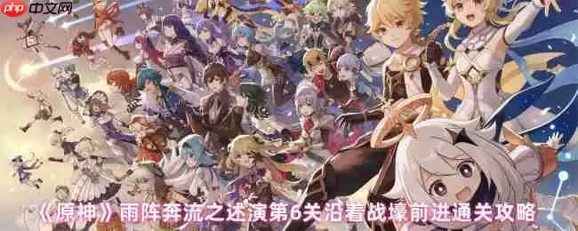 原神雨阵奔流之述演第六关沿着战壕前进终极破局指南
