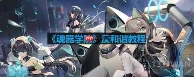 魂器学院怎么反和谐-反和谐模式怎么开启