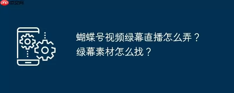 蝴蝶号视频绿幕直播怎么弄?绿幕素材怎么找?