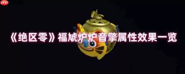 绝区零福虓炉炉音擎效果解析：火队破盾核心，团队增伤新核弹