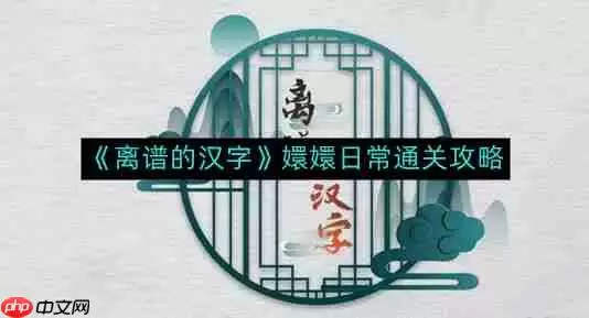 离谱的汉字嬛嬛日常如何通关-嬛嬛日常通关攻略