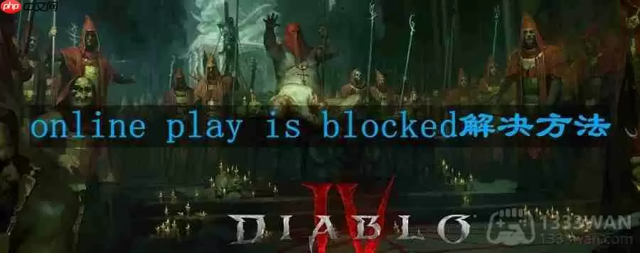 暗黑破坏神4online play is blocked怎么办-online play is blocked解决方法