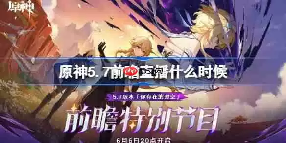 原神5.7前瞻直播什么时候-原神5.7前瞻直播时间