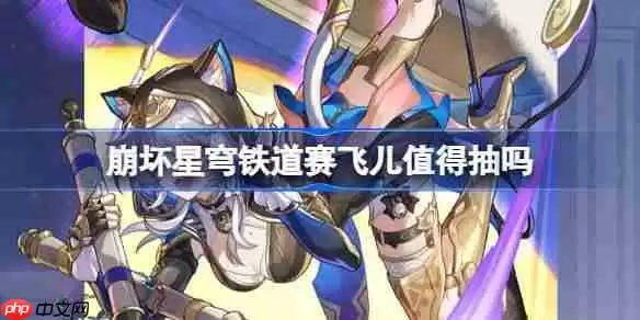 崩坏星穹铁道赛飞儿抽取建议-崩坏星穹铁道赛飞儿值得抽吗