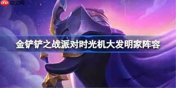 金铲铲之战派对时光机大发明家阵容选择推荐-金铲铲之战派对时光机大发明家玩法