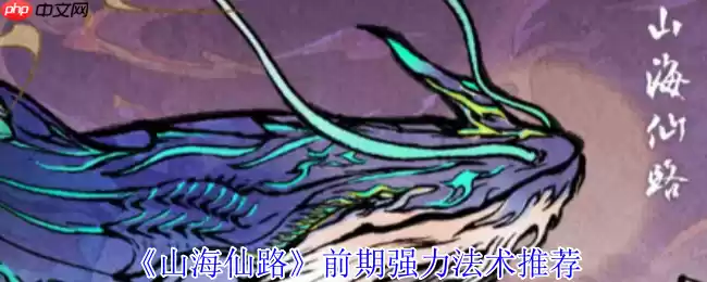 山海仙路开局必拿!四大神级法术获取攻略全解析