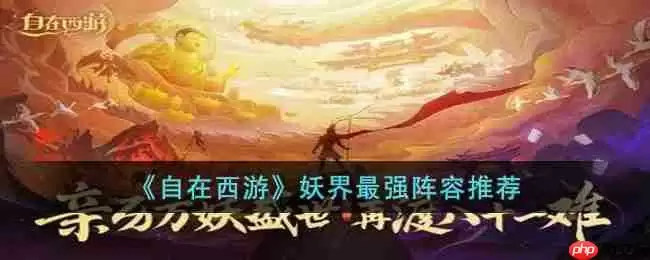 自在西游妖界最强阵容是什么-妖界最强阵容推荐