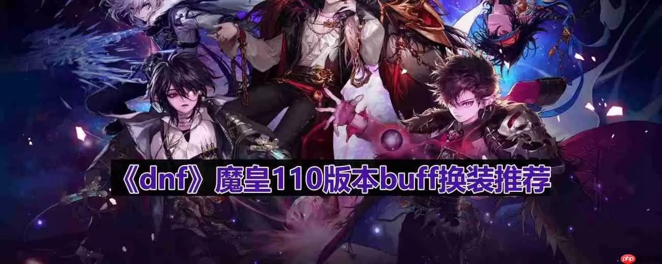 dnf110版本魔皇buff换什么-魔皇110版本buff换装推荐