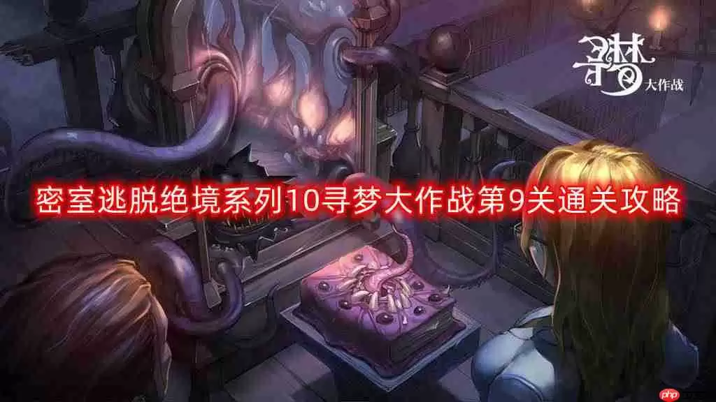 密室逃脱绝境系列10寻梦大作战第九关怎么过-寻梦大作战第9关通关攻略