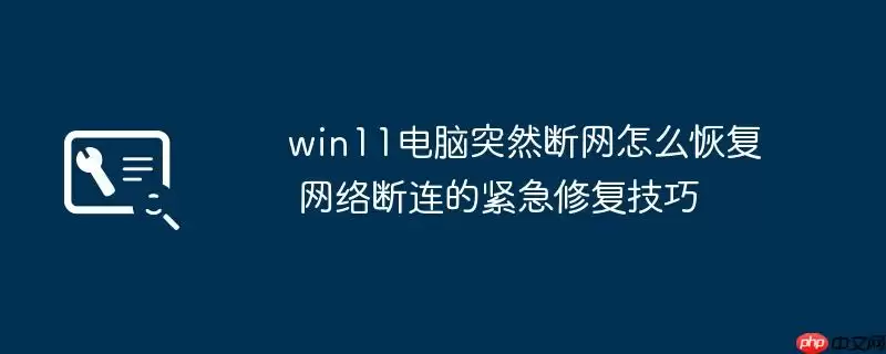 win11电脑突然断网怎么恢复 网络断连的紧急修复技巧