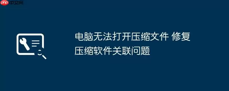 电脑无法打开压缩文件 修复压缩软件关联问题