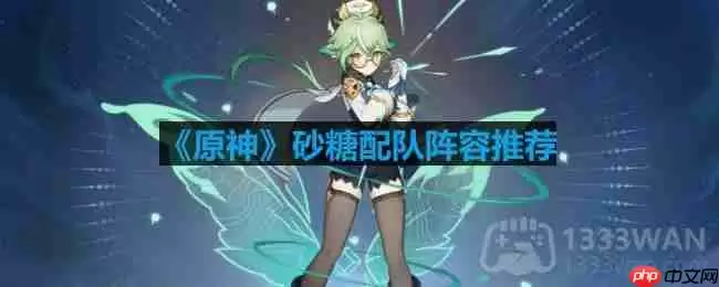 原神砂糖怎么配队-砂糖配队阵容推荐
