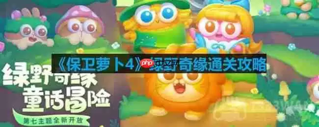 保卫萝卜4绿野奇缘第二关怎么过-绿野奇缘第二关通关攻略