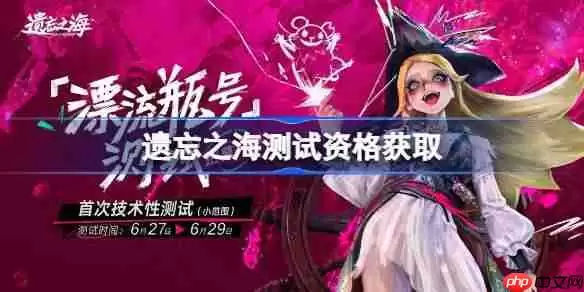 遗忘之海测试资格怎么获得-遗忘之海测试资格获取方法