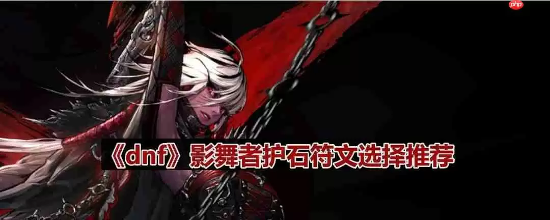 dnf110版本影舞者护石符文怎么选择-影舞者护石符文选择推荐