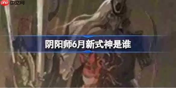 阴阳师6月新式神是谁-阴阳师2025年6月新式神