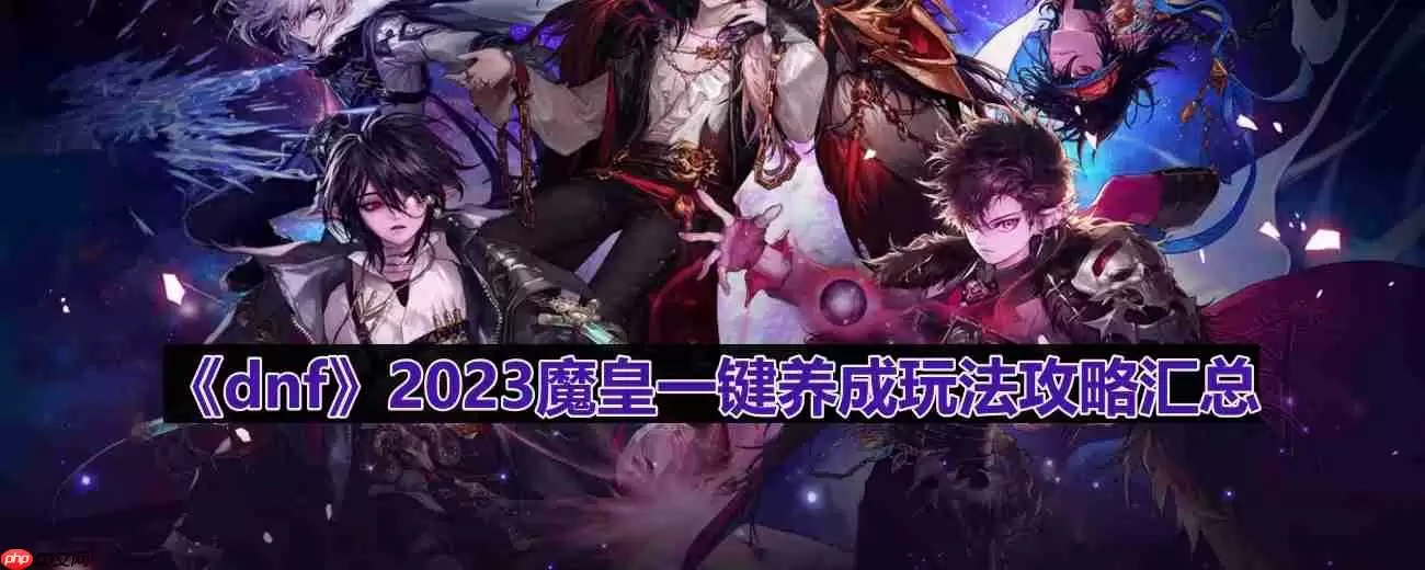dnf110版本魔皇怎么玩-2023魔皇一键养成玩法攻略汇总