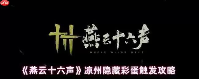 燕云十六声凉州五大隐藏彩蛋全解锁：从醉酒幻象到月宫奇遇