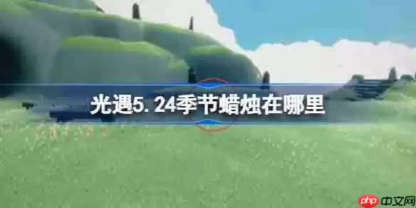 光遇5.24季节蜡烛在哪里-光遇5月24日季节蜡烛位置攻略