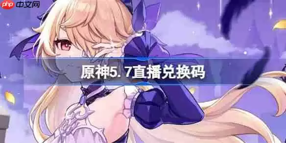原神5.7直播兑换码-原神5.7前瞻兑换码大全