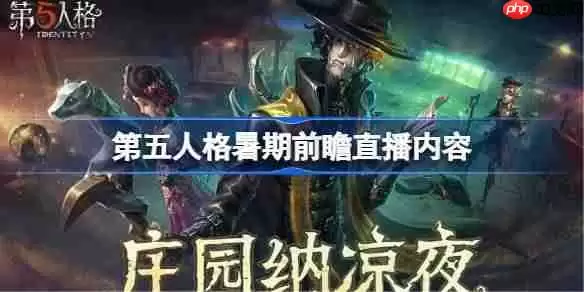 第五人格暑期前瞻直播内容-第五人格暑期前瞻直播有哪些内容