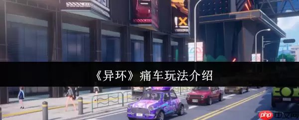 异环痛车系统全解析:打造你的专属梦幻座驾!