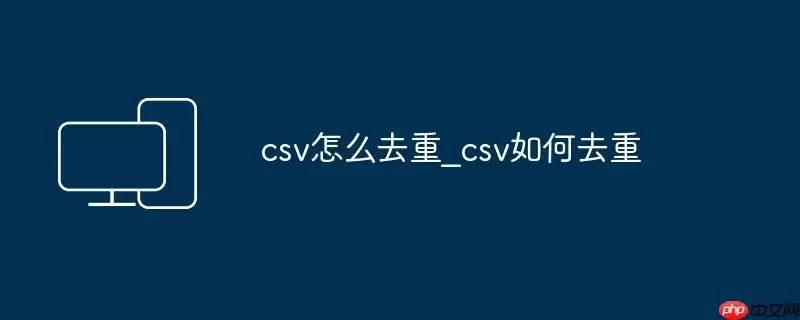 csv怎么去重_csv如何去重