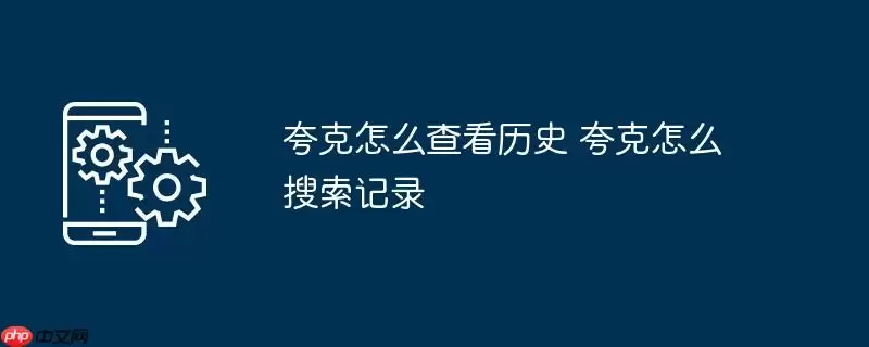 夸克怎么查看历史 夸克怎么搜索记录