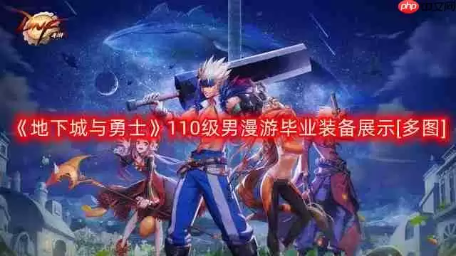 DNF男漫游110版本装备是什么-地下城与勇士110级男漫游毕业装备展示[多图]