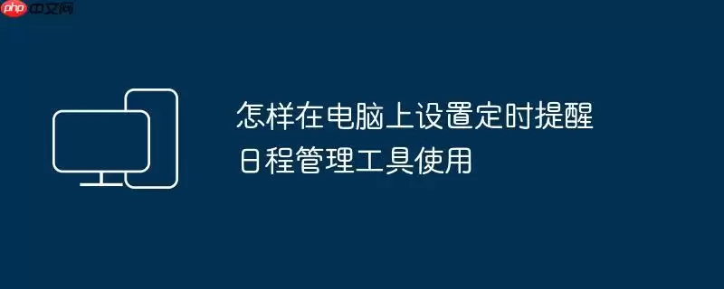 怎样在电脑上设置定时提醒 日程管理工具使用