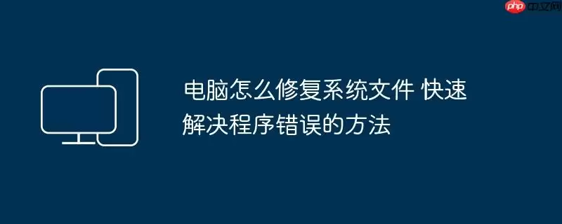 电脑怎么修复系统文件 快速解决程序错误的方法