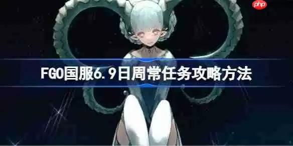 FGO国服6.9日周常任务攻略方法-FGO国服6.9日周常任务怎么做