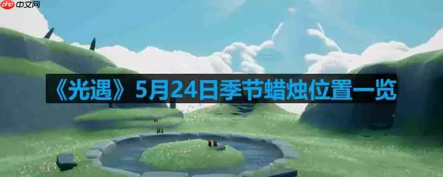 光遇5月24日季节蜡烛在哪儿-5月24日季节蜡烛位置一览