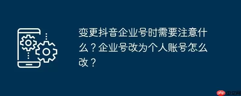 变更抖音企业号时需要注意什么？企业号改为个人账号怎么改？