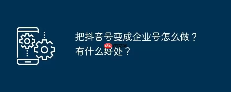 把抖音号变成企业号怎么做？有什么好处？