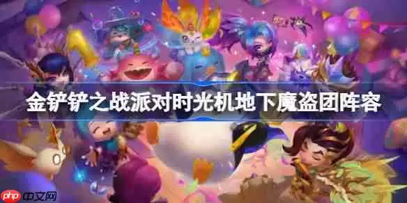 金铲铲之战派对时光机地下魔盗团阵容选择推荐-金铲铲之战派对时光机地下魔盗团玩法