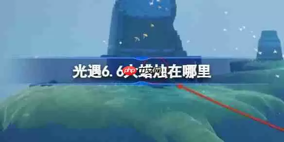 光遇6.6大蜡烛在哪里-光遇6月6日大蜡烛位置攻略